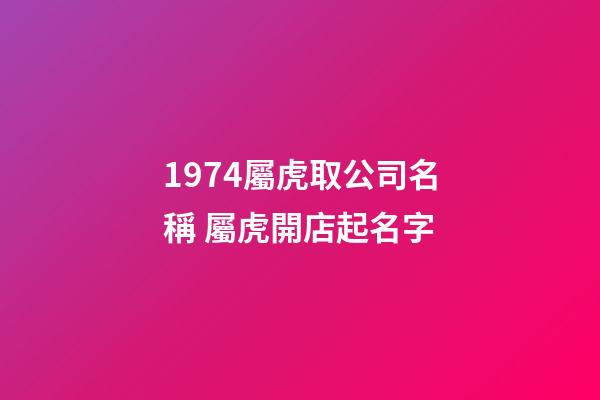 1974屬虎取公司名稱 屬虎開店起名字-第1張-公司起名-玄機派